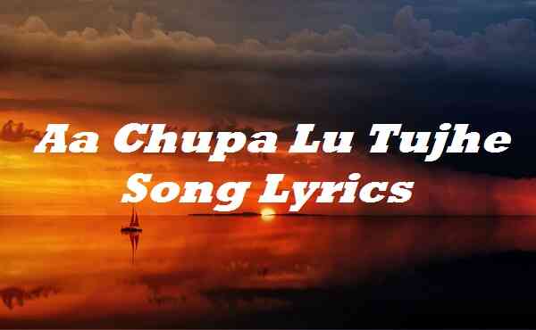 Aa Chupa Lu Tujhe Song Lyrics