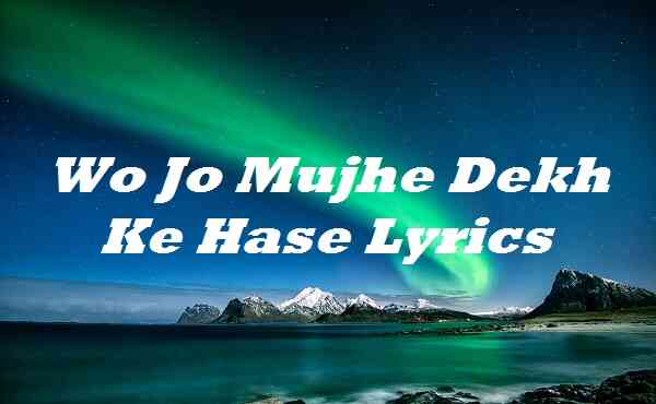 Wo Jo Mujhe Dekh Ke Hase Lyrics