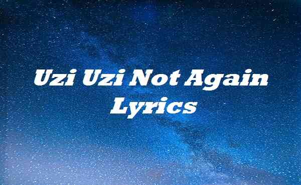 Uzi Uzi Not Again Lyrics