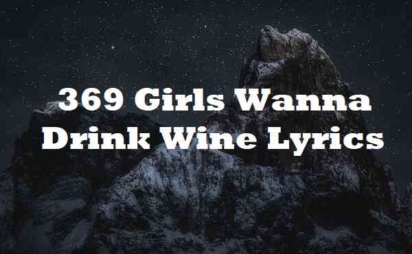 369 Girls Wanna Drink Wine Lyrics