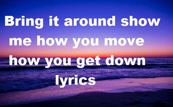 Bring it around show me how you move how you get down lyrics
