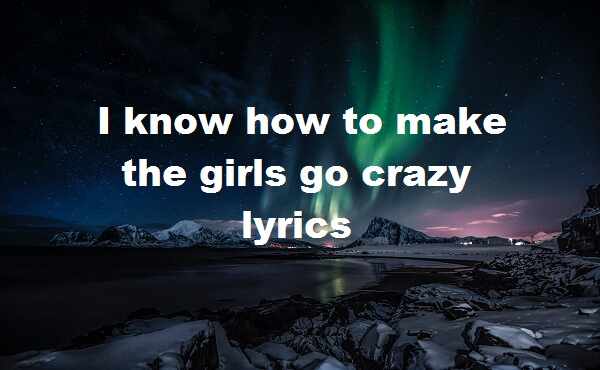 I know how to make the girls go crazy lyrics