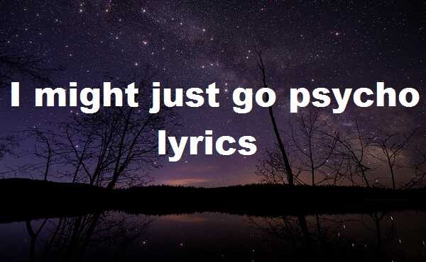 I might just go psycho lyrics