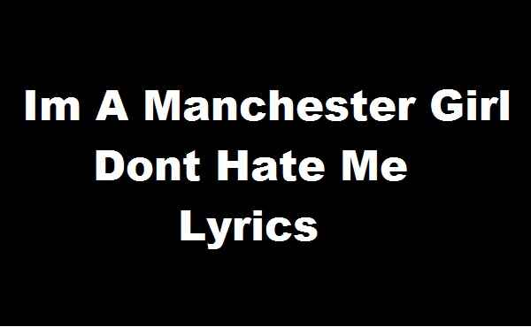 Im A Manchester Girl Dont Hate Me Lyrics