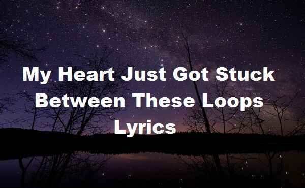 My Heart Just Got Stuck Between These Loops Lyrics