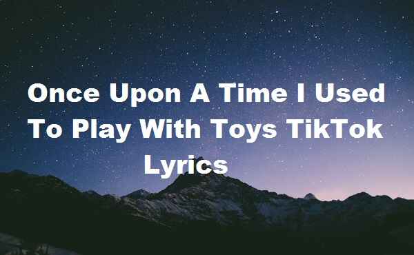 Once Upon A Time I Used To Play With Toys TikTok Lyrics