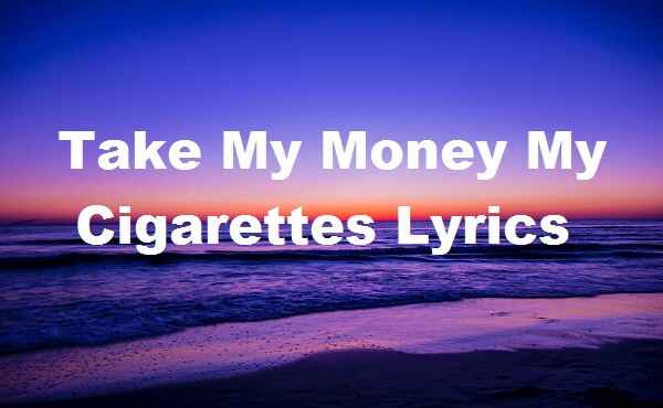 Take My Money My Cigarettes Lyrics