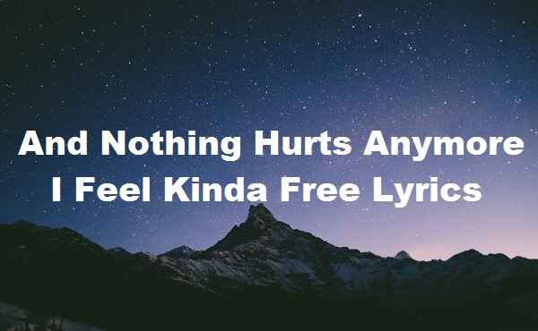And Nothing Hurts Anymore I Feel Kinda Free Lyrics