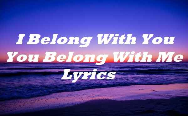 I Belong With You You Belong With Me Lyrics