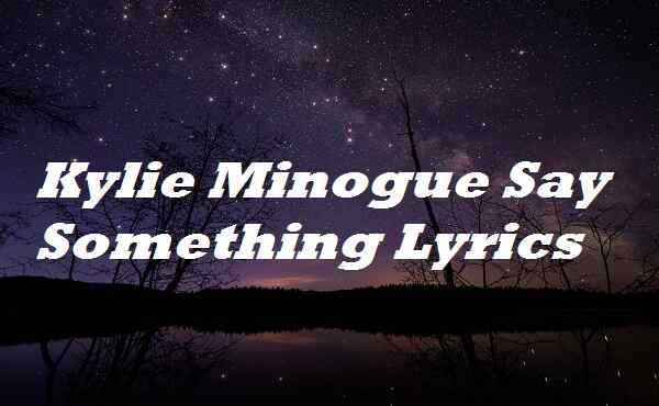 Kylie Minogue Say Something Lyrics
