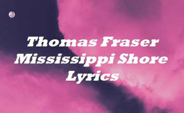 Thomas Fraser Mississippi Shore Lyrics