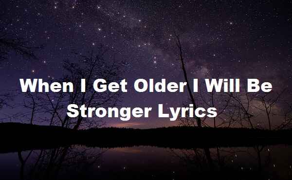 When I Get Older I Will Be Stronger Lyrics