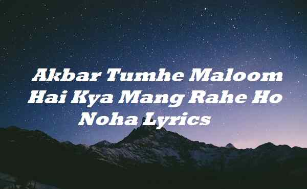 Akbar Tumhe Maloom Hai Kya Mang Rahe Ho Noha Lyrics