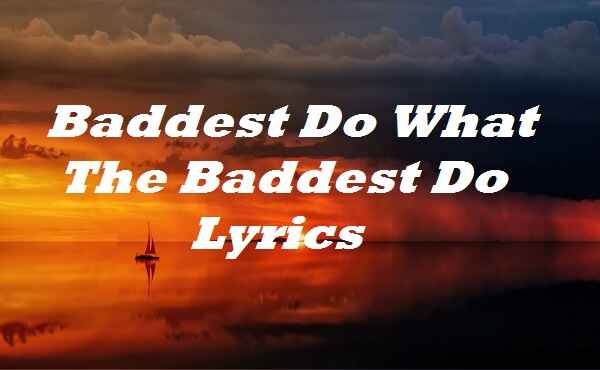 Baddest Do What The Baddest Do Lyrics
