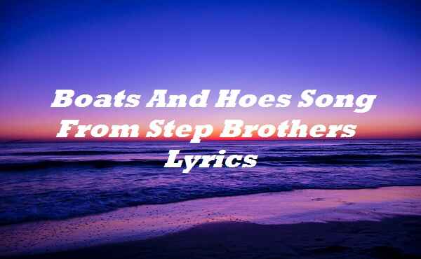 Boats And Hoes Song From Step Brothers Lyrics