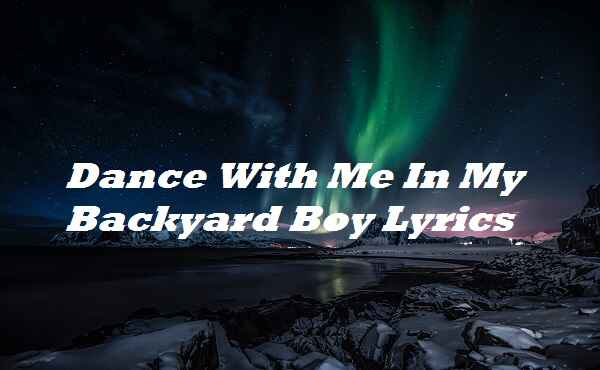 Dance With Me In My Backyard Boy Lyrics