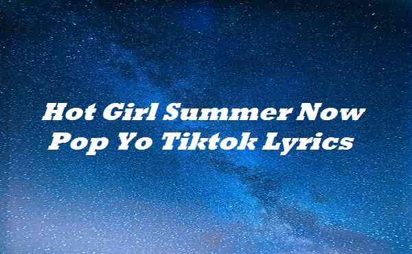 Hot Girl Summer Now Pop Yo Tiktok Lyrics