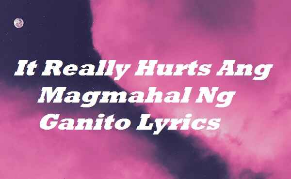 It Really Hurts Ang Magmahal Ng Ganito Lyrics