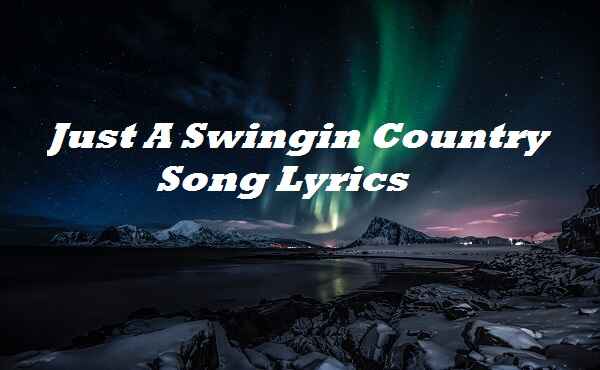 Just A Swingin Country Song Lyrics
