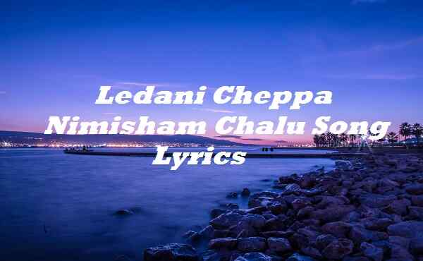 Ledani Cheppa Nimisham Chalu Song Lyrics
