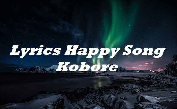 Lyrics Happy Song Kobore