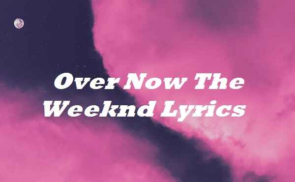 Over Now The Weeknd Lyrics