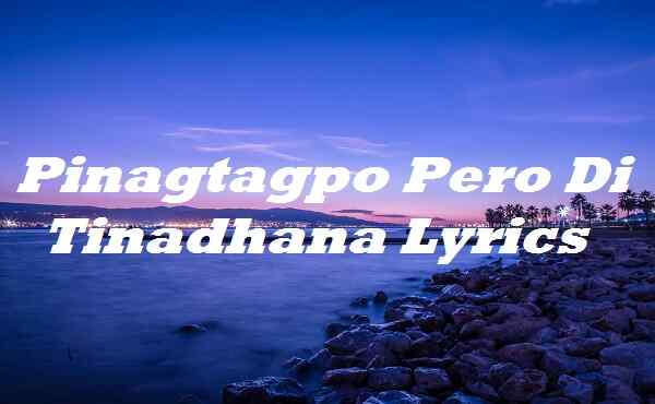 Pinagtagpo Pero Di Tinadhana Lyrics