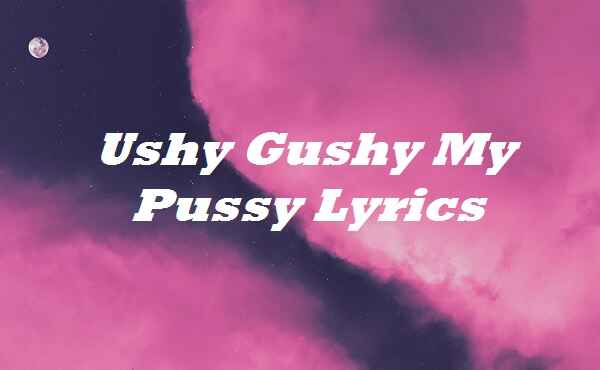 Ushy Gushy My Pussy Lyrics