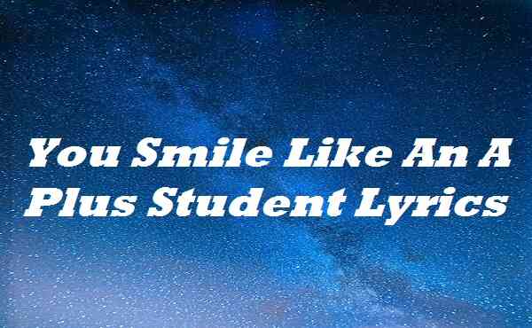 You Smile Like An A Plus Student Lyrics