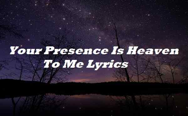 Your Presence Is Heaven To Me Lyrics