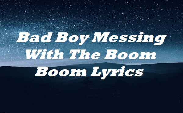 Bad Boy Messing With The Boom Boom Lyrics