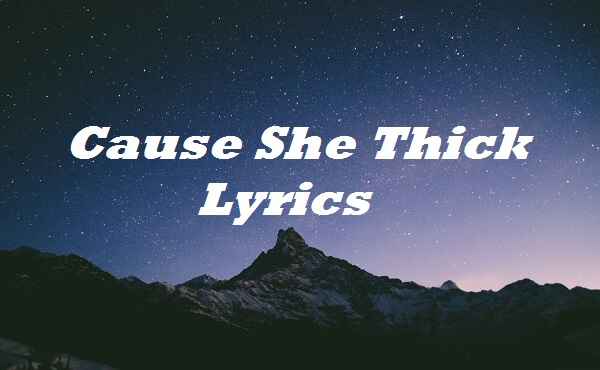 Cause She Thick Lyrics