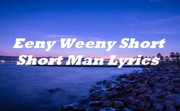 Eeny Weeny Short Short Man Lyrics