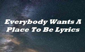 Everybody Wants A Place To Be Lyrics - Song Lyrics Place