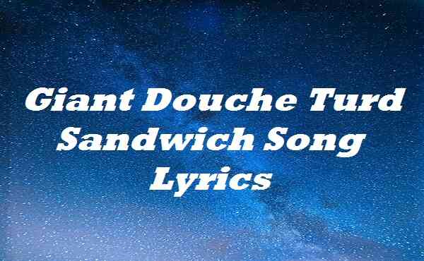 Giant Douche Turd Sandwich Song Lyrics
