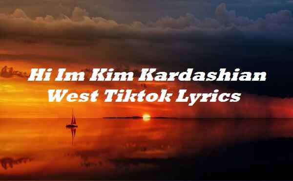 Hi Im Kim Kardashian West Tiktok Lyrics
