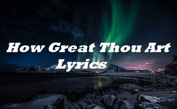 How Great Thou Art Lyrics