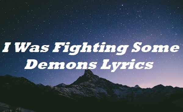 I Was Fighting Some Demons Lyrics