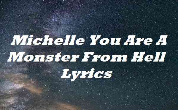 Michelle You Are A Monster From Hell Lyrics