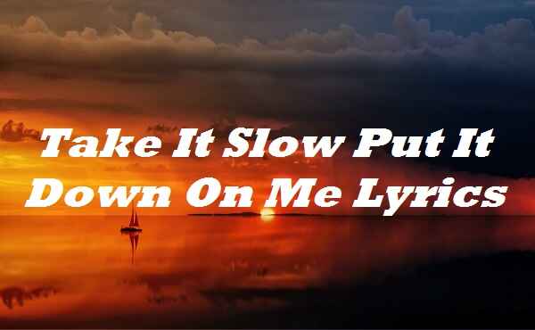 Take It Slow Put It Down On Me Lyrics Songlyricsplace - take on me roblox id full