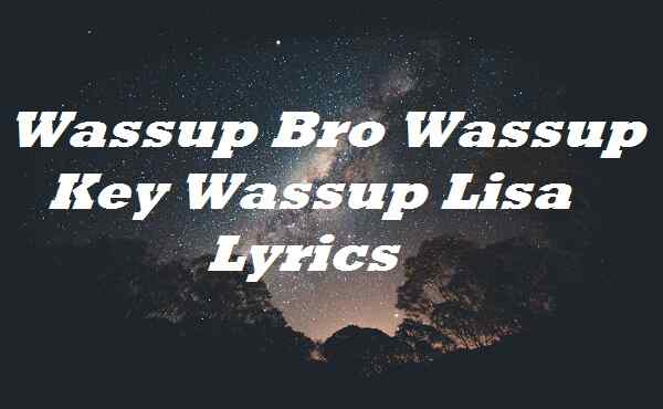 Wassup Bro Wassup Key Wassup Lisa Lyrics