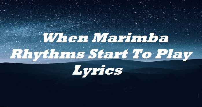 When Marimba Rhythms Start To Play Lyrics