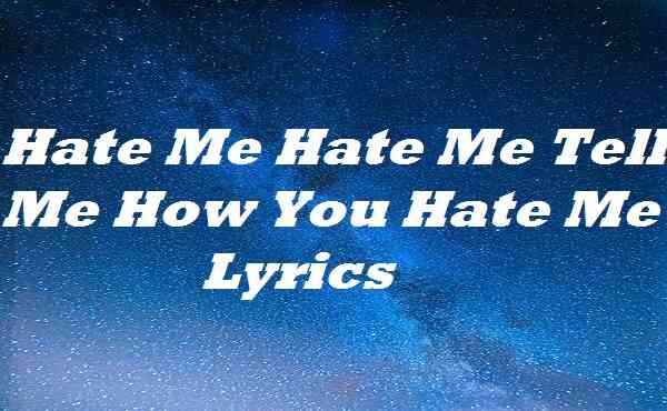 Hate Me Hate Me Tell Me How You Hate Me Lyrics