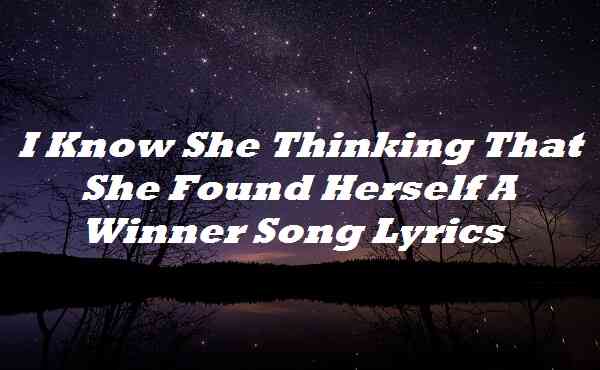 I Know She Thinking That She Found Herself A Winner Song Lyrics