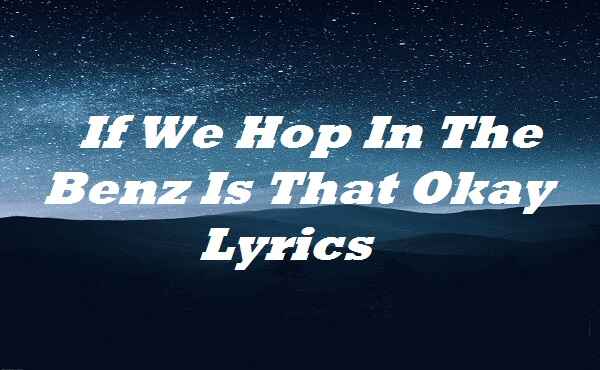 If We Hop In The Benz Is That Okay Lyrics