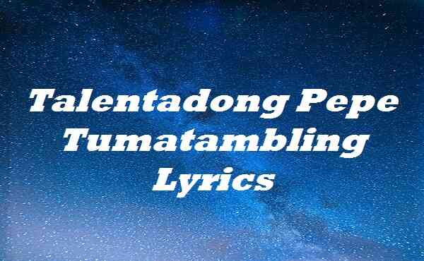 Talentadong Pepe Tumatambling Lyrics Songlyricsplace - roblox pepe song