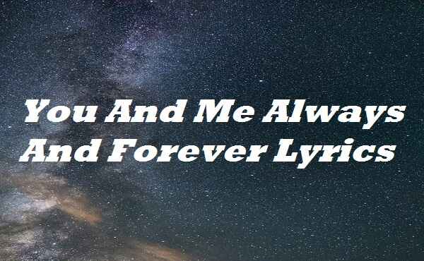 You And Me Always And Forever Lyrics