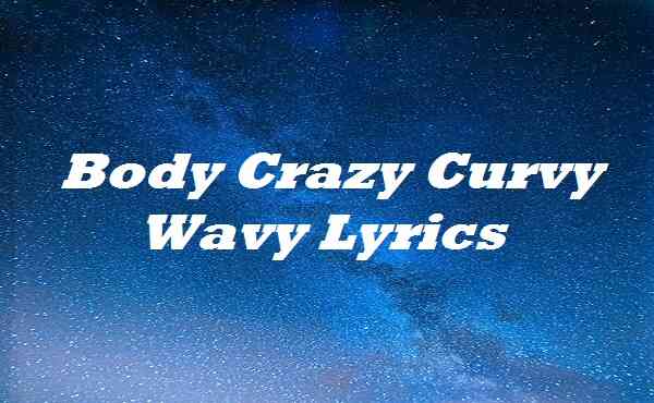 Body Crazy Curvy Wavy Lyrics