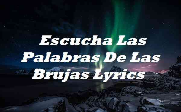 Escucha Las Palabras De Las Brujas Lyrics