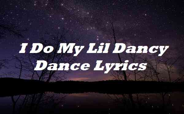 I Do My Lil Dancy Dance Lyrics